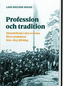 Profession och tradition. Historiebruk i den svenska försvarsmakten från 1815 till idag.